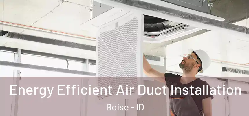 Energy Efficient Air Duct Installation Boise - ID